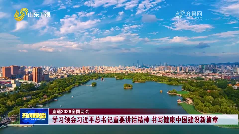 直通2026全国两会丨学习领会习近平总书记重要讲话精神 书写健康中国建设新篇章