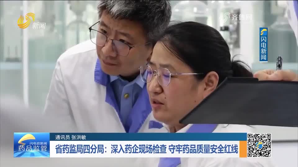 每周药闻|省药监局四分局:深入药企现场检查 守牢药品质量安全红线