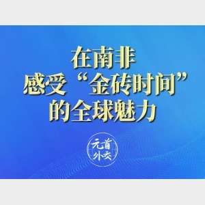 元首外交｜在南非，感受“金磚時(shí)間”的全球魅力