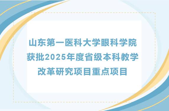 山东第一医科大学眼科学院 获批2025年度省级本科教学改革研究项目重点项目