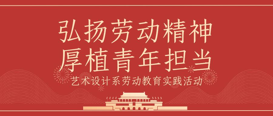 弘扬劳动精神 厚植青年担当——艺术设计系劳动教育实践活动（三）
